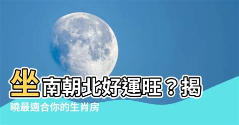 坐南朝北生肖|坐南朝北適合什麼生肖？風水大揭密，你的家宅旺不旺，就看這篇！